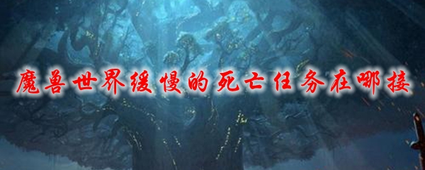 魔兽世界缓慢的死亡任务在哪接