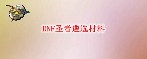 DNF圣者遴选材料