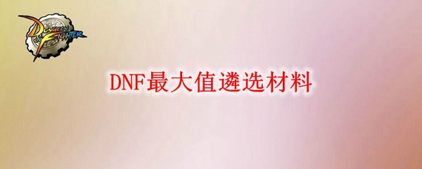 DNF最大值遴选材料
