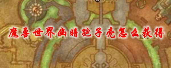 《魔兽世界》幽暗孢子壳怎么获得