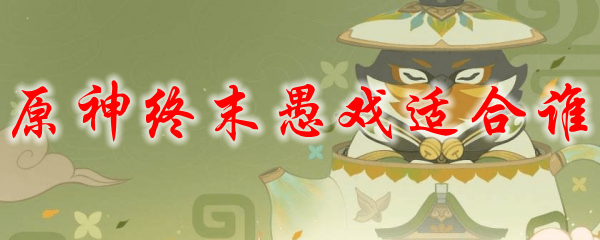 原神终末愚戏适合谁