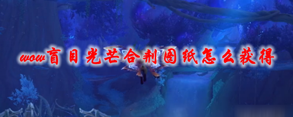 《魔兽世界》盲目光芒合剂图纸怎么获得