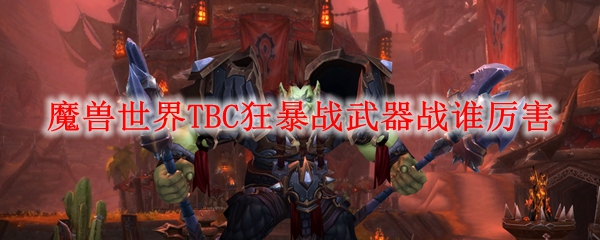 魔兽世界TBC狂暴战武器战谁厉害