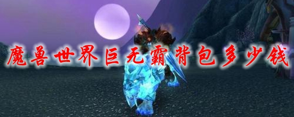 《魔兽世界》巨无霸背包多少钱