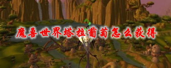 魔兽世界塔拉葡萄怎么获得