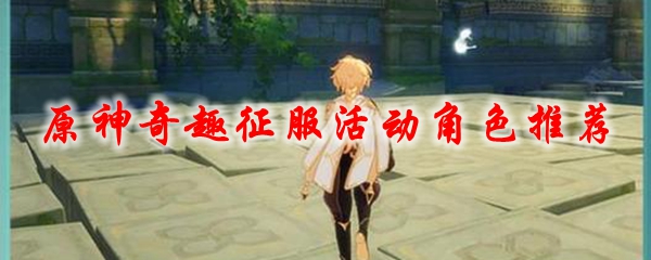 原神奇趣征服活动角色推荐