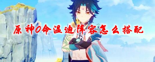 原神0命温迪阵容怎么搭配