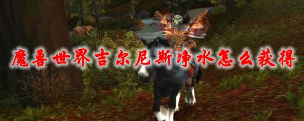 魔兽世界吉尔尼斯净水怎么获得