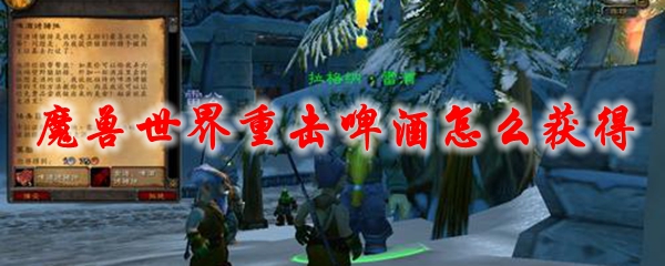 魔兽世界重击啤酒怎么获得