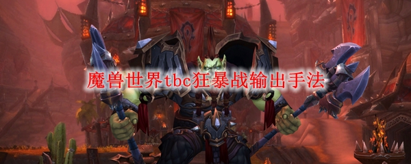 魔兽世界tbc狂暴战输出手法