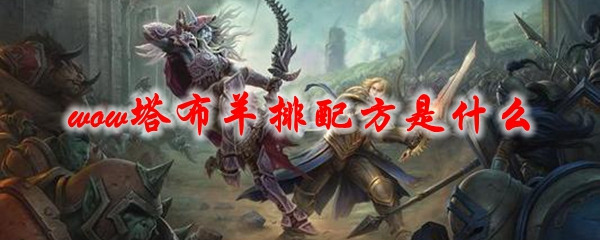 魔兽世界热辣塔布羊排配方是什么