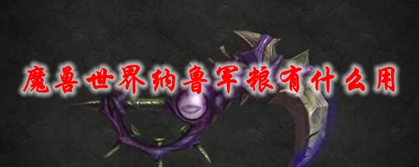 《魔兽世界》纳鲁军粮有什么用