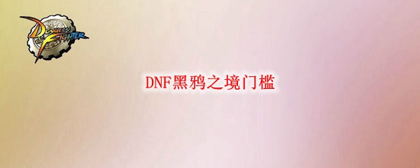 DNF黑鸦之境门槛