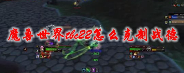 《魔兽世界》tbc22怎么克制战德