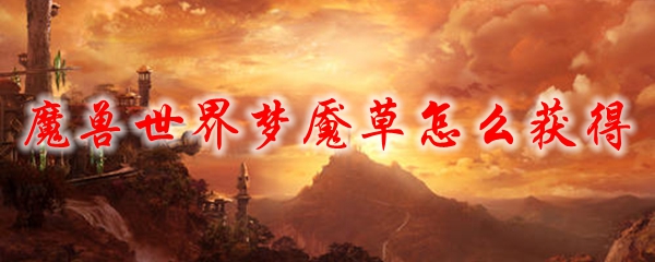 魔兽世界梦魇草怎么获得