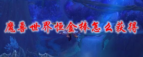 魔兽世界恒金棒怎么获得