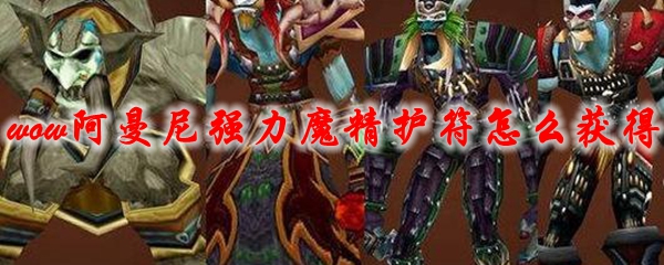 《魔兽世界》阿曼尼强力魔精护符怎么获得