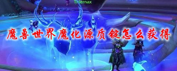 魔兽世界魔化源质锭怎么获得