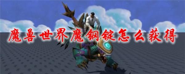 魔兽世界魔钢锭怎么获得