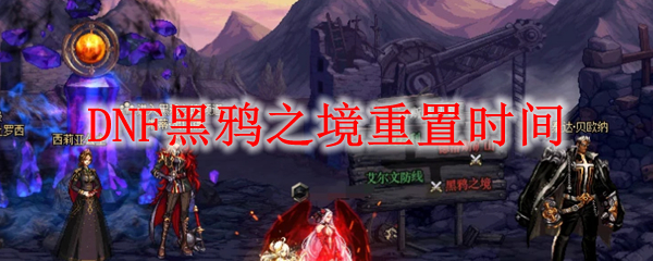DNF黑鸦之境重置时间