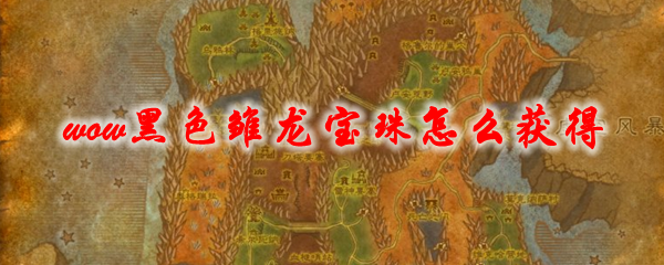 魔兽世界黑色雏龙宝珠怎么获得