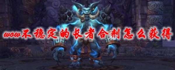 魔兽世界不稳定的长者合剂怎么获得