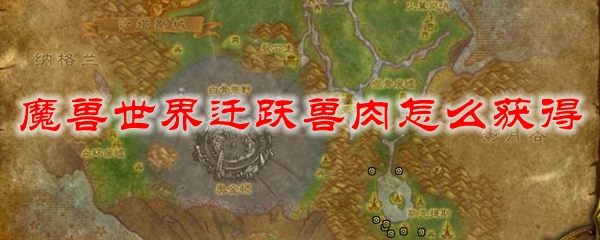 魔兽世界迁跃兽肉怎么获得_wow怀旧服迁跃兽肉获取方法_3dm网游