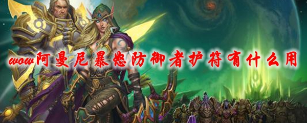 《魔兽世界》阿曼尼暴怒防御者护符有什么用