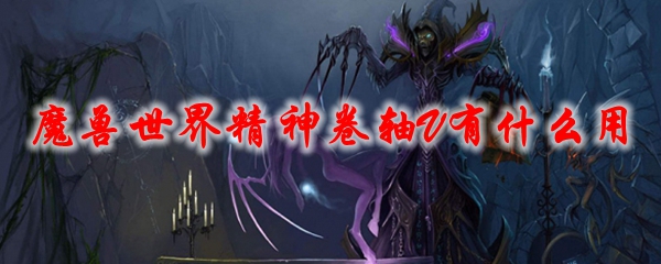 《魔兽世界》精神卷轴V有什么用