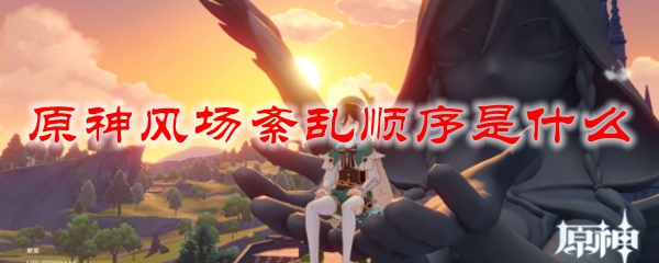 原神风场紊乱顺序是什么