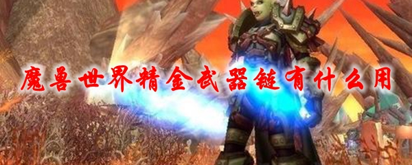 魔兽世界精金武器链有什么用