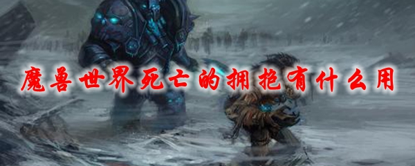 《魔兽世界》死亡的拥抱有什么用