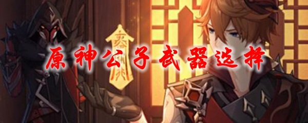 原神公子武器选择