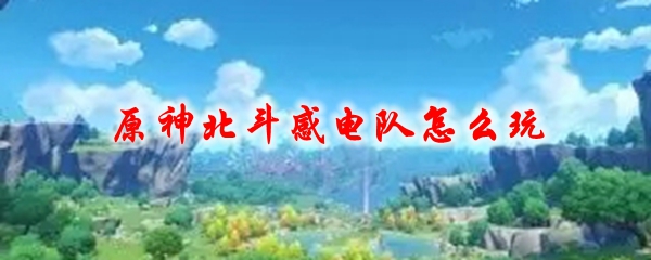 原神北斗感电队怎么玩