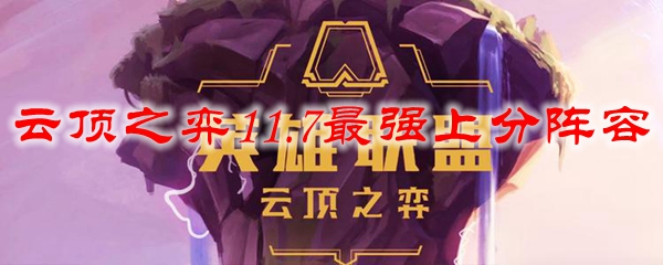 云顶之弈11.7最强上分阵容