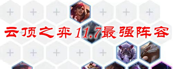 云顶之弈11.7最强阵容