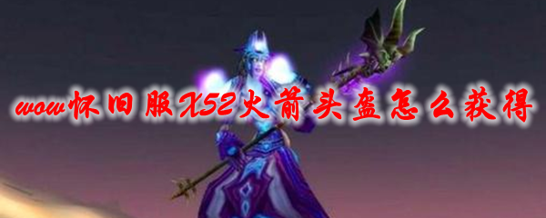 魔兽世界怀旧服X52火箭头盔怎么获得