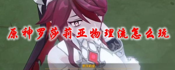 原神罗莎莉亚物理流怎么玩
