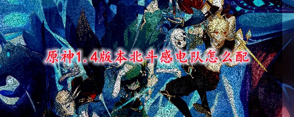 原神1.4版本北斗感电队怎么配
