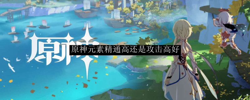 原神元素精通高还是攻击高好