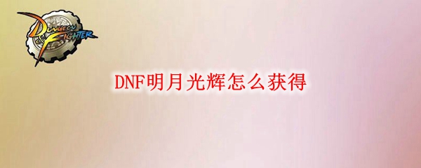 DNF明月光辉怎么获得