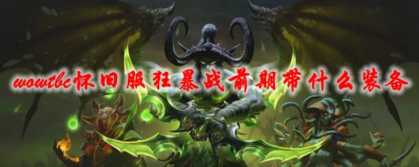 《魔兽世界》tbc怀旧服狂暴战前期带什么装备