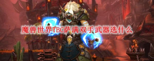 魔兽世界TBC萨满双手武器选什么