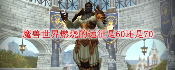 魔兽世界燃烧的远征是60还是70