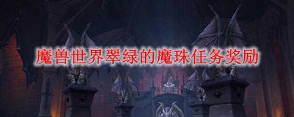 魔兽世界翠绿的魔珠任务奖励