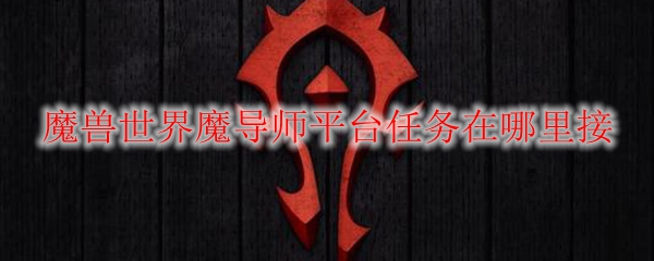 魔兽世界魔导师平台任务在哪里接