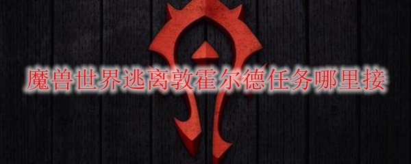 魔兽世界逃离敦霍尔德任务哪里接