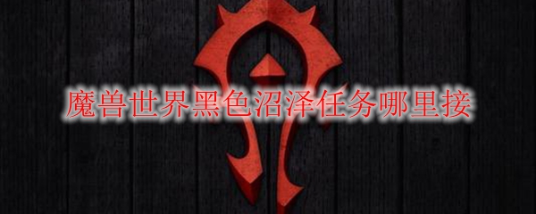 魔兽世界黑色沼泽任务哪里接