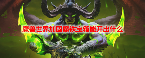 魔兽世界加固魔铁宝箱能开出什么