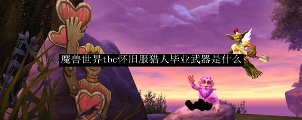 魔兽世界tbc怀旧服猎人毕业武器是什么